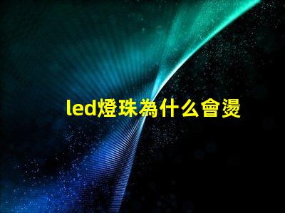 led燈珠為什么會燙 led燈珠規格及參數